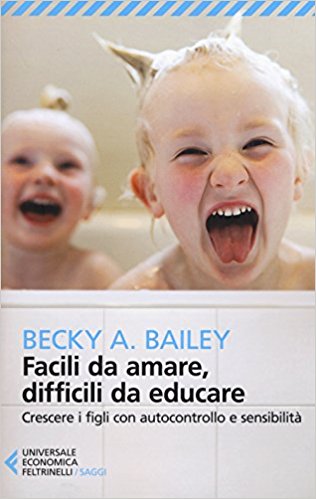 Facili da amare, difficili da educare. Crescere i figli con autocontrollo e sensibilità di  Becky A. Bailey 