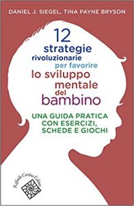 12 strategie rivoluzionarie per favorire lo sviluppo mentale del bambino di Daniel J.Siegal e Tina Payne Bryson