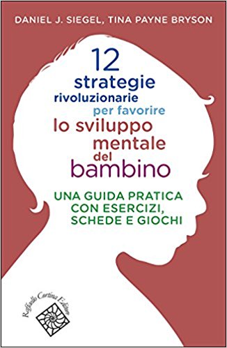 12 strategie rivoluzionarie per favorire lo sviluppo mentale del bambino di Daniel J.Siegal e Tina Payne Bryson